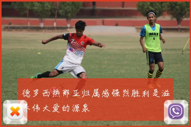 德罗西热那亚归属感强烈胜利是滋养伟大爱的源泉