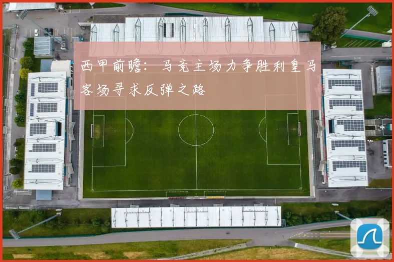 西甲前瞻：马竞主场力争胜利皇马客场寻求反弹之路