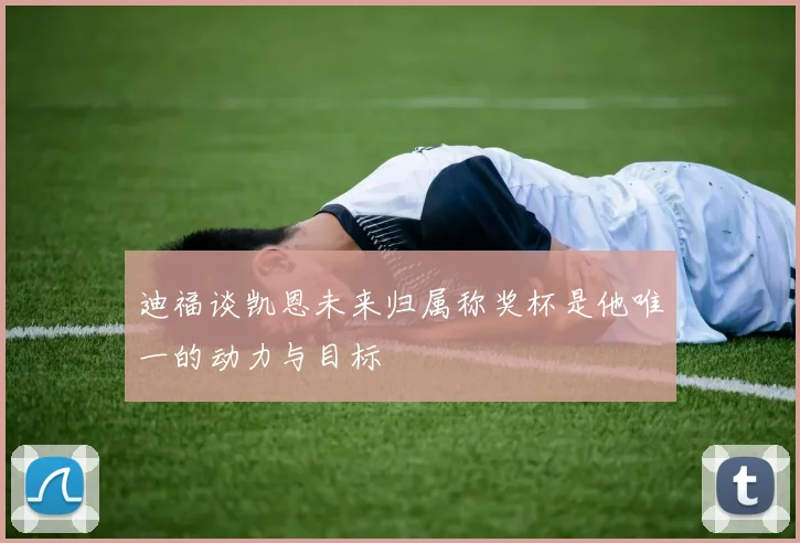 迪福谈凯恩未来归属称奖杯是他唯一的动力与目标
