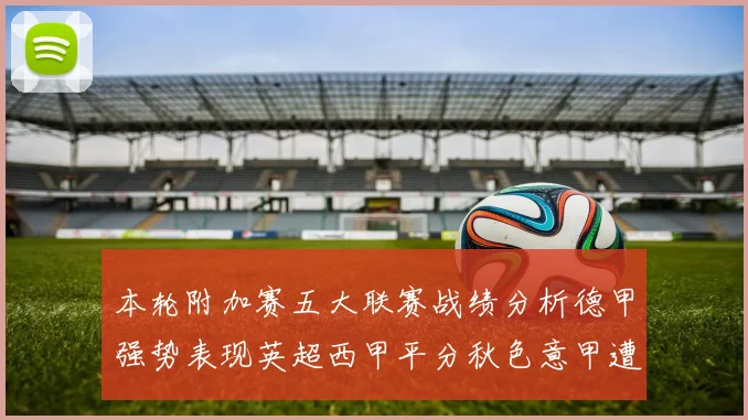本轮附加赛五大联赛战绩分析德甲强势表现英超西甲平分秋色意甲遭遇挑战
