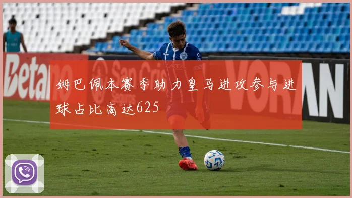 姆巴佩本赛季助力皇马进攻参与进球占比高达625