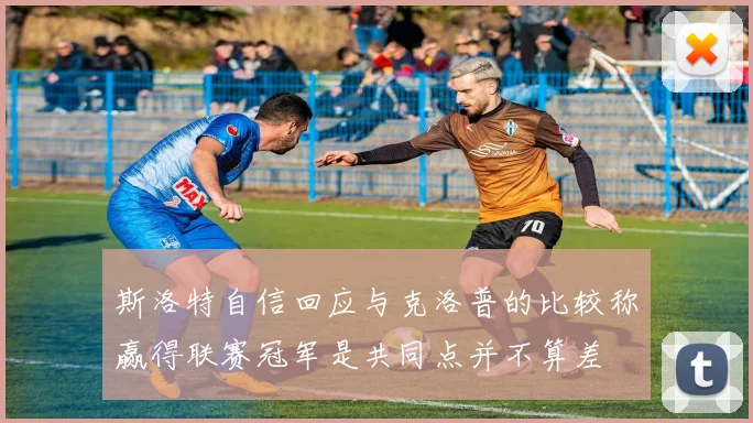 斯洛特自信回应与克洛普的比较称赢得联赛冠军是共同点并不算差