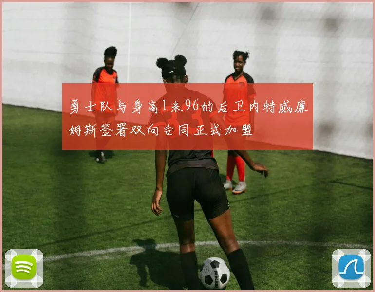 勇士队与身高1米96的后卫内特威廉姆斯签署双向合同正式加盟