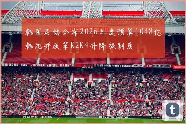 韩国足协公布2026年度预算1048亿韩元并改革K2K4升降级制度