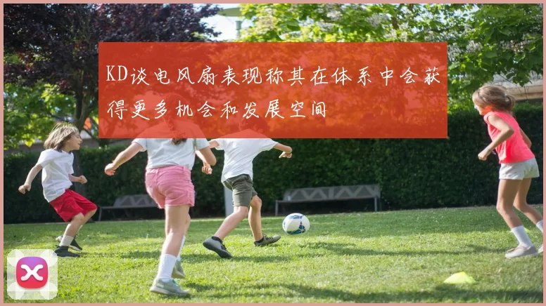 KD谈电风扇表现称其在体系中会获得更多机会和发展空间