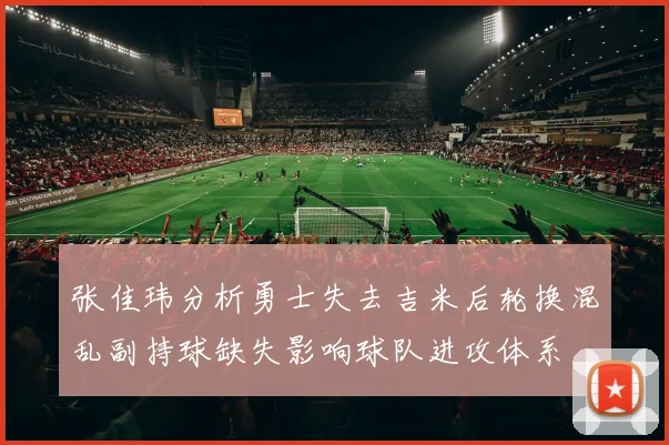 张佳玮分析勇士失去吉米后轮换混乱副持球缺失影响球队进攻体系