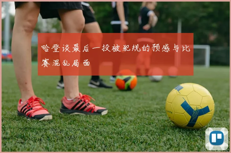 哈登谈最后一投被犯规的预感与比赛混乱局面