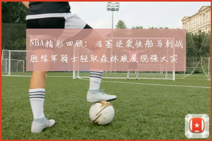 NBA精彩回顾：活塞逆袭快船马刺战胜绿军骑士轻取森林狼展现强大实力
