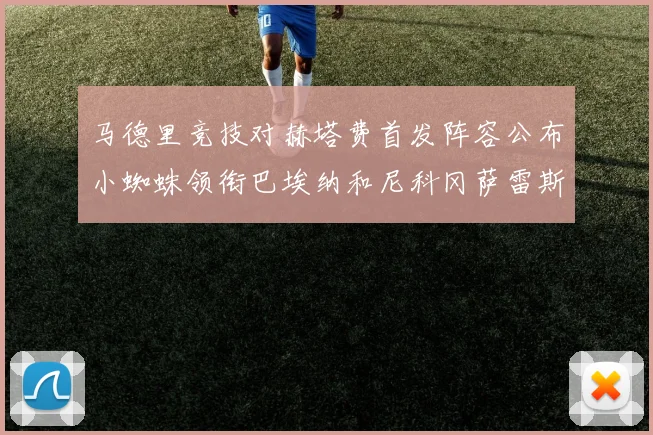 马德里竞技对赫塔费首发阵容公布小蜘蛛领衔巴埃纳和尼科冈萨雷斯出战