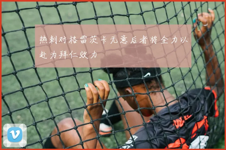 热刺对格雷茨卡无意后者将全力以赴为拜仁效力