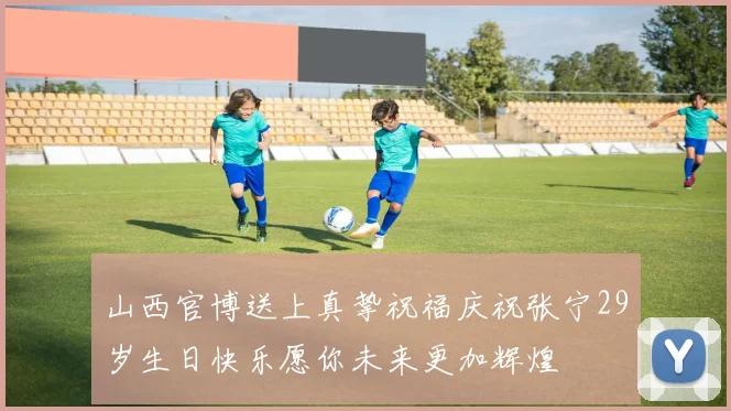 山西官博送上真挚祝福庆祝张宁29岁生日快乐愿你未来更加辉煌